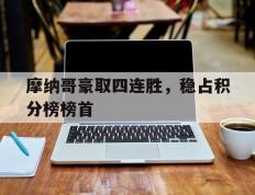 乐鱼体育-摩纳哥豪取四连胜，稳占积分榜榜首的简单介绍