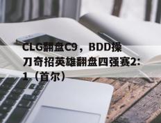 乐鱼app-CLG翻盘C9，BDD操刀奇招英雄翻盘四强赛2:1（首尔）
